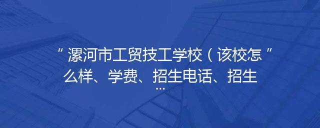 漯河市工贸技工学校（该校怎么样、学费、招生电话、招生简章）