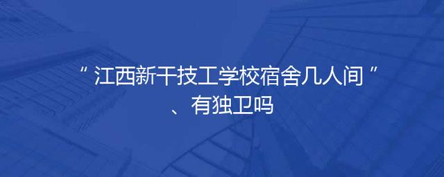 江西新干技工学校宿舍几人间、有独卫吗