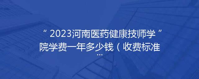 2023河南医药健康技师学院学费一年多少钱（收费标准）