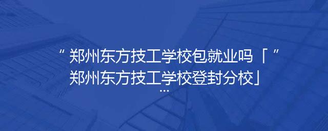 郑州东方技工学校包就业吗「郑州东方技工学校登封分校」