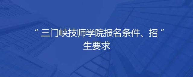 三门峡技师学院报名条件、招生要求