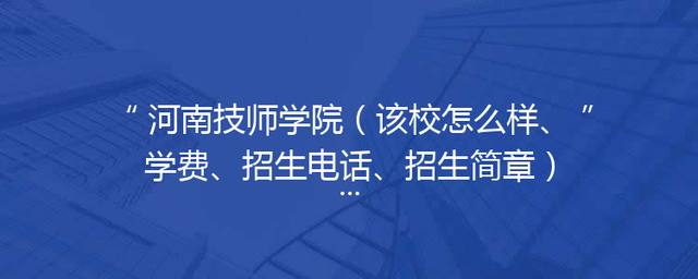 河南技师学院（该校怎么样、学费、招生电话、招生简章）「」
