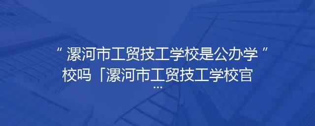 漯河市工贸技工学校是公办学校吗「漯河市工贸技工学校官网」
