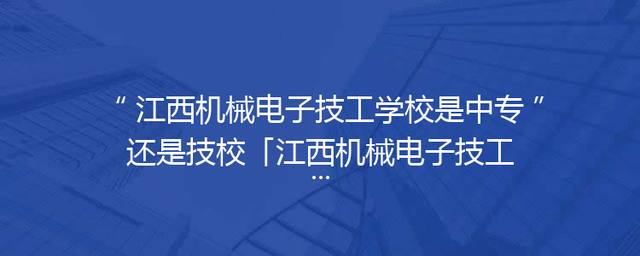 江西机械电子技工学校是中专还是技校「江西机械电子技工学校在哪里」