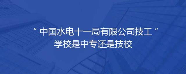 中国水电十一局有限公司技工学校是中专还是技校