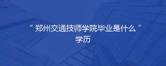 郑州交通技师学院毕业是什么学历