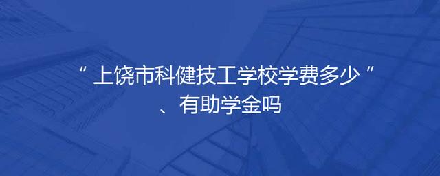 上饶市科健技工学校学费多少、有助学金吗