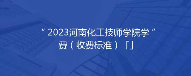 2023河南化工技师学院学费（收费标准）「」
