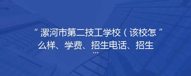 漯河市第二技工学校（该校怎么样、学费、招生电话、招生简章）