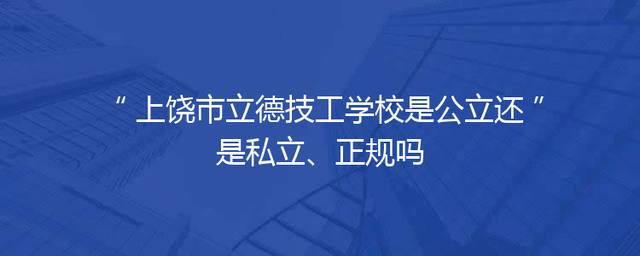 上饶市立德技工学校是公立还是私立、正规吗