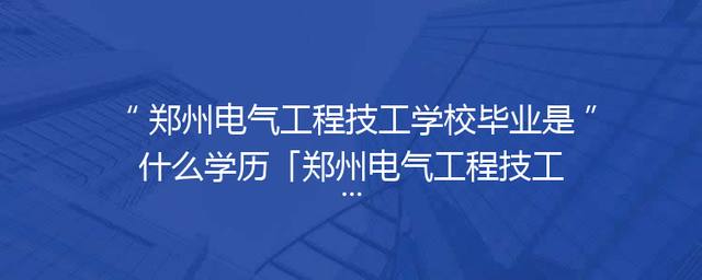 郑州电气工程技工学校毕业是什么学历「郑州电气工程技工学校是公办吗」