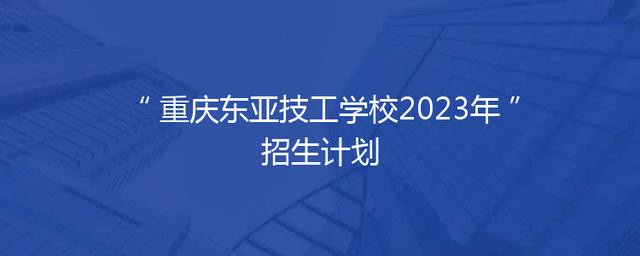 重庆东亚技工学校2023年招生计划