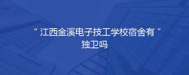 江西金溪电子技工学校宿舍有独卫吗