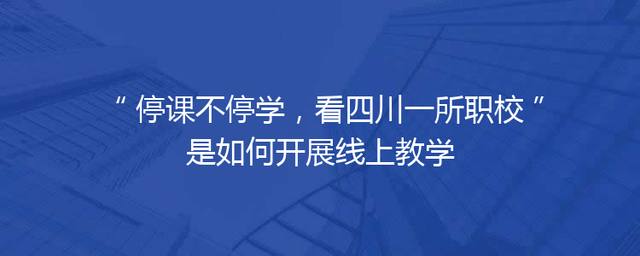 停课不停学，看四川一所职校是如何开展线上教学