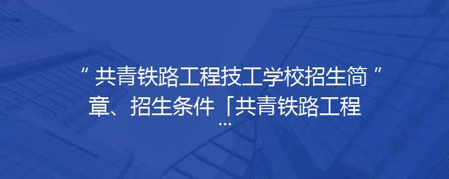 共青铁路工程技工学校招生简章、招生条件「共青铁路工程技工学校是公办还是民办」