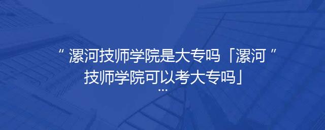 漯河技师学院是大专吗「漯河技师学院可以考大专吗」
