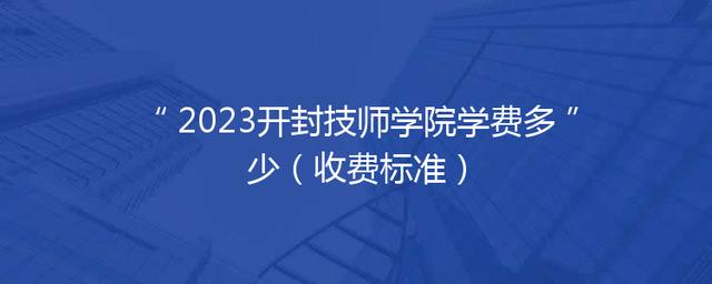 2023开封技师学院学费多少（收费标准）