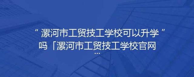 漯河市工贸技工学校可以升学吗「漯河市工贸技工学校官网」