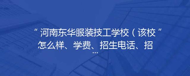 河南东华服装技工学校（该校怎么样、学费、招生电话、招生简章）