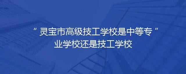 灵宝市高级技工学校是中等专业学校还是技工学校