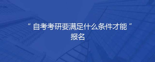 自考考研要满足什么条件才能报名