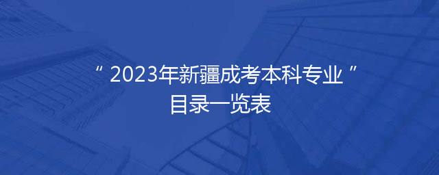 2023年新疆成考本科专业目录一览表 2023年新疆成考本科专业目录一览表