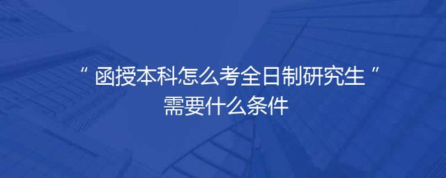 函授本科怎么考全日制研究生 需要什么条件