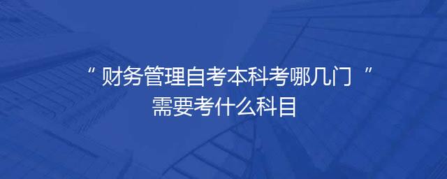 财务管理自考本科考哪几门 需要考什么科目