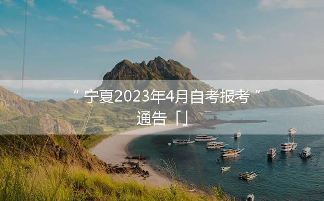 宁夏2023年4月自考报考通告「」