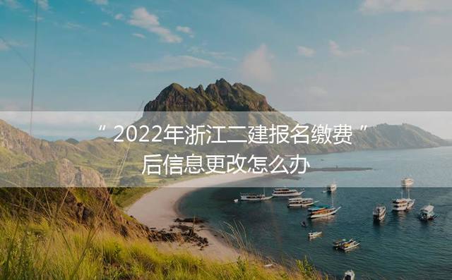 2024年浙江二建报名缴费后信息更改怎么办
