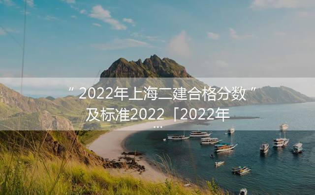 2024年上海二建合格分数及标准2022「2024年上海二建成绩查询」