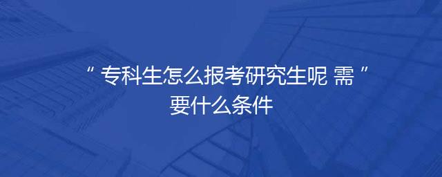 专科生怎么报考研究生呢 需要什么条件