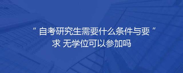 自考研究生需要什么条件与要求 无学位可以参加吗