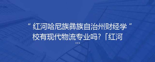 红河哈尼族彝族自治州财经学校有现代物流专业吗?「红河哈尼族彝族自治州体育学校」
