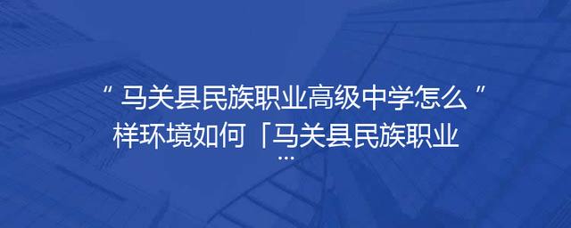 马关县民族职业高级中学怎么样环境如何「马关县民族职业高级中学用英语怎么说」