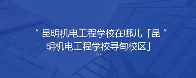 昆明机电工程学校在哪儿「昆明机电工程学校寻甸校区」