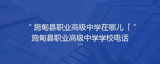 施甸县职业高级中学在哪儿「施甸县职业高级中学学校电话」