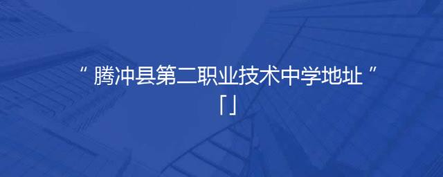 腾冲县第二职业技术中学地址「」