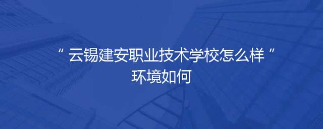 云锡建安职业技术学校怎么样环境如何