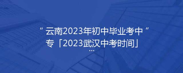 云南2023年初中毕业考中专「2023武汉中考时间」
