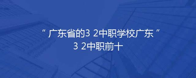 广东省的3+2中职学校广东3+2中职前十
