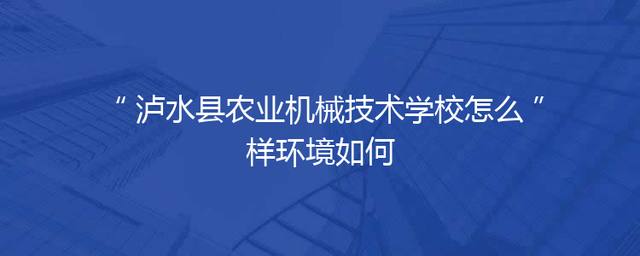 泸水县农业机械技术学校怎么样环境如何