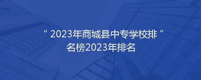 2023年商城县中专学校排名榜2023年排名