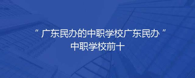 广东民办的中职学校广东民办中职学校前十