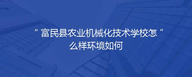 富民县农业机械化技术学校怎么样环境如何