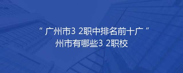 广州市3+2职中排名前十广州市有哪些3+2职校