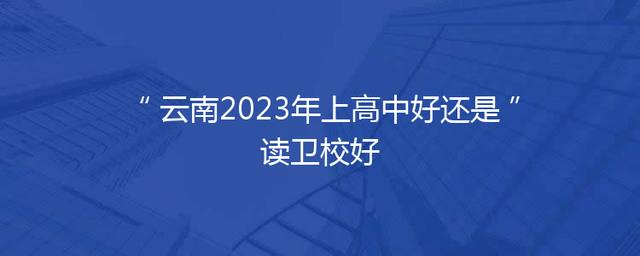 云南2023年上高中好还是读卫校好