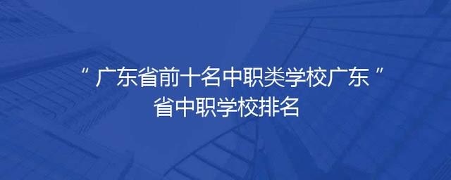 广东省前十名中职类学校广东省中职学校排名