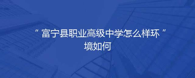 富宁县职业高级中学怎么样环境如何