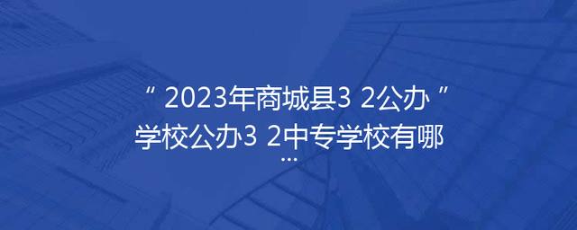 2023年商城县3+2公办学校公办3+2中专学校有哪些